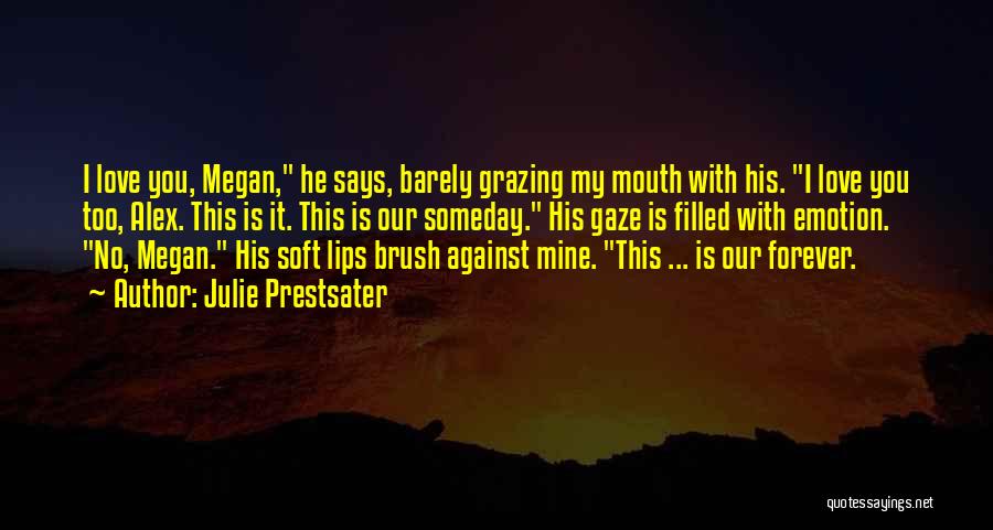 Julie Prestsater Quotes: I Love You, Megan, He Says, Barely Grazing My Mouth With His. I Love You Too, Alex. This Is It.