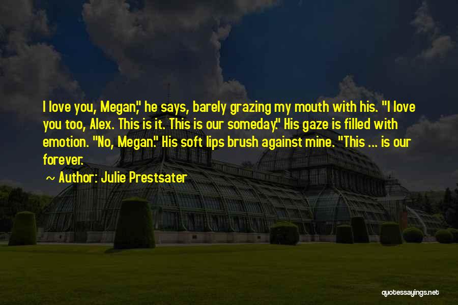 Julie Prestsater Quotes: I Love You, Megan, He Says, Barely Grazing My Mouth With His. I Love You Too, Alex. This Is It.