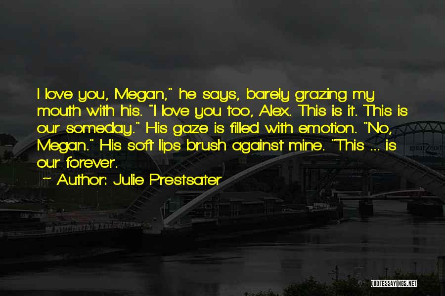 Julie Prestsater Quotes: I Love You, Megan, He Says, Barely Grazing My Mouth With His. I Love You Too, Alex. This Is It.