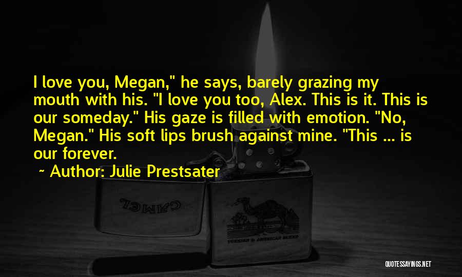 Julie Prestsater Quotes: I Love You, Megan, He Says, Barely Grazing My Mouth With His. I Love You Too, Alex. This Is It.