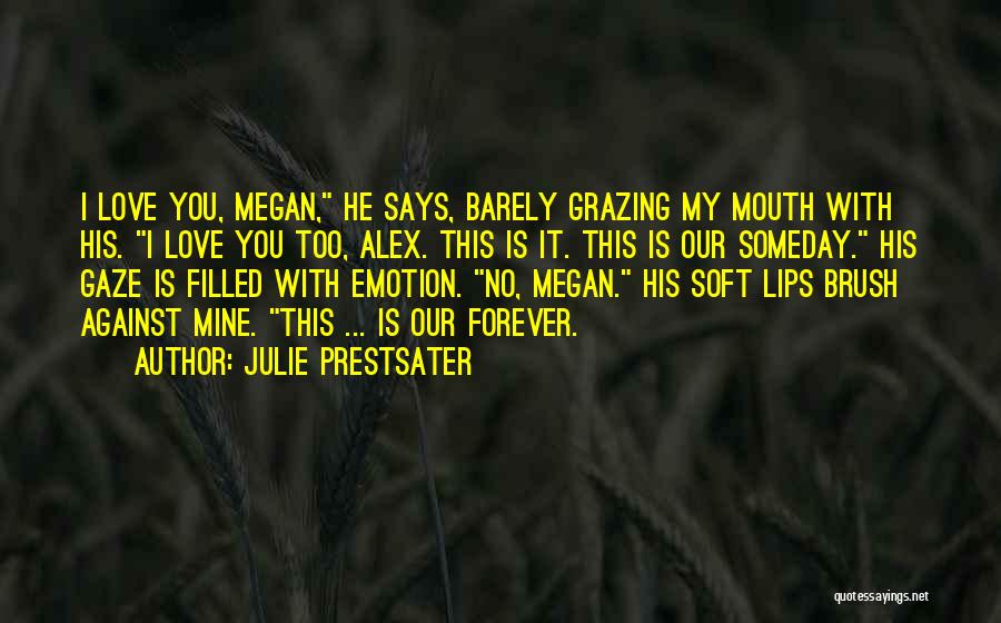 Julie Prestsater Quotes: I Love You, Megan, He Says, Barely Grazing My Mouth With His. I Love You Too, Alex. This Is It.
