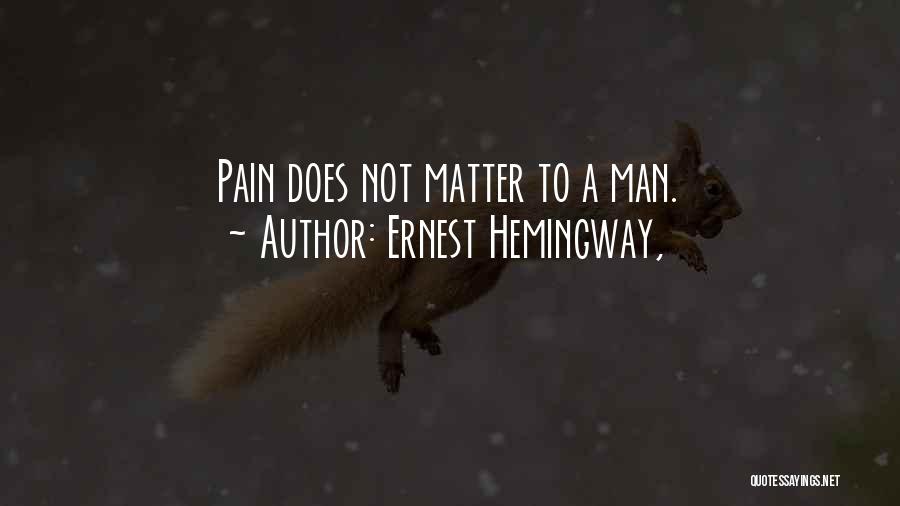 Ernest Hemingway, Quotes: Pain Does Not Matter To A Man.
