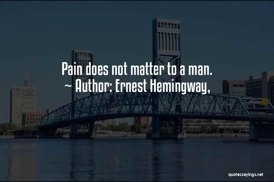 Ernest Hemingway, Quotes: Pain Does Not Matter To A Man.