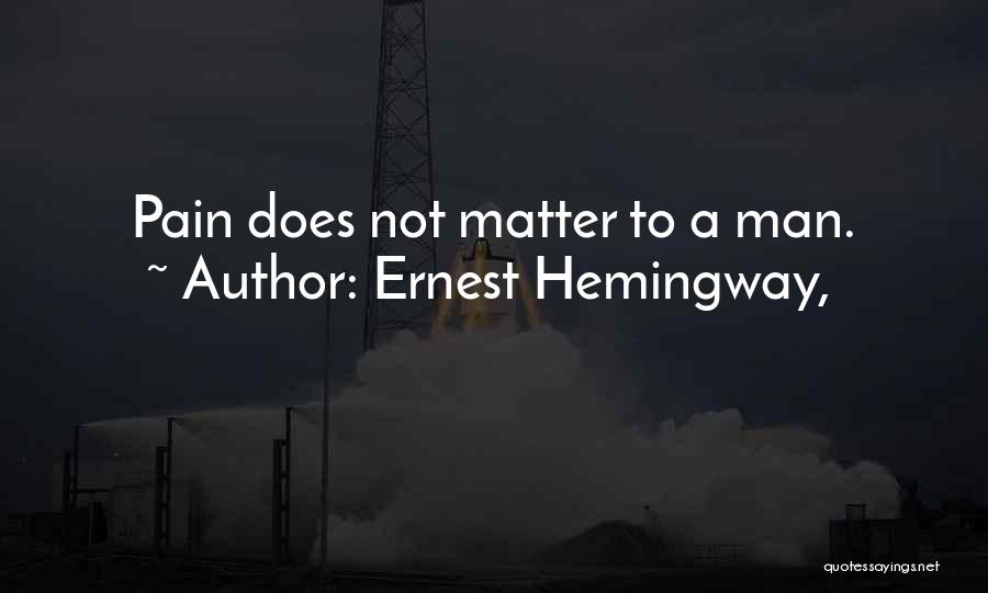 Ernest Hemingway, Quotes: Pain Does Not Matter To A Man.