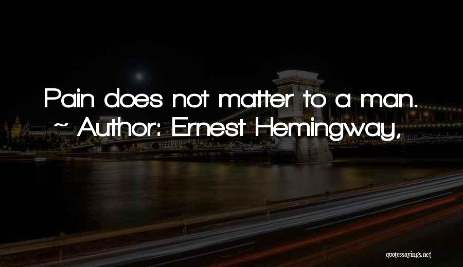 Ernest Hemingway, Quotes: Pain Does Not Matter To A Man.