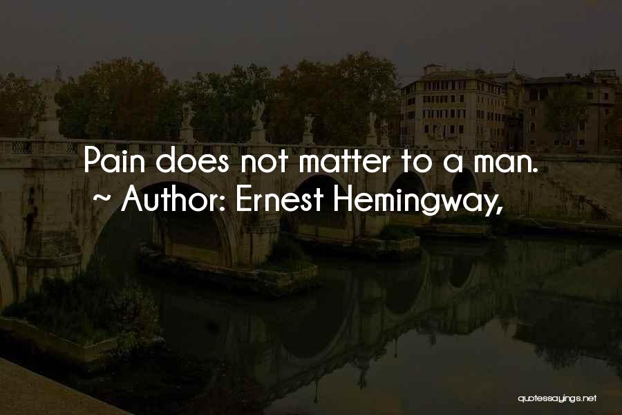 Ernest Hemingway, Quotes: Pain Does Not Matter To A Man.