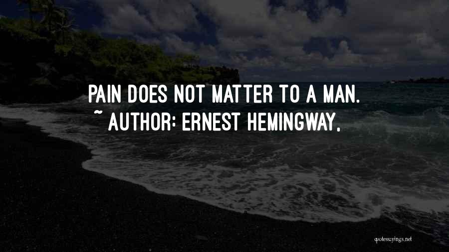 Ernest Hemingway, Quotes: Pain Does Not Matter To A Man.