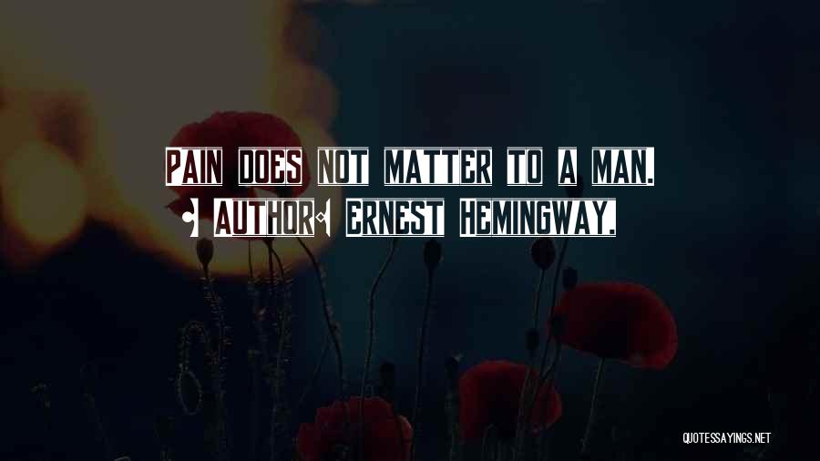 Ernest Hemingway, Quotes: Pain Does Not Matter To A Man.