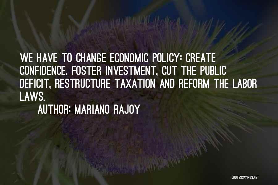 Mariano Rajoy Quotes: We Have To Change Economic Policy: Create Confidence, Foster Investment, Cut The Public Deficit, Restructure Taxation And Reform The Labor