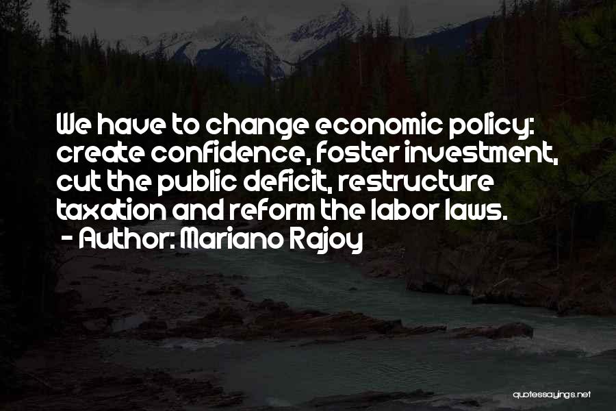 Mariano Rajoy Quotes: We Have To Change Economic Policy: Create Confidence, Foster Investment, Cut The Public Deficit, Restructure Taxation And Reform The Labor