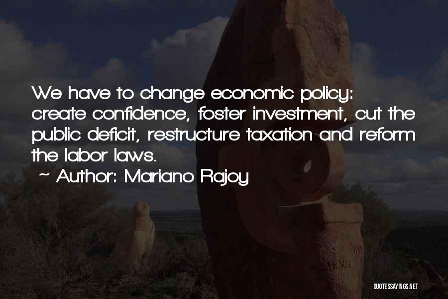 Mariano Rajoy Quotes: We Have To Change Economic Policy: Create Confidence, Foster Investment, Cut The Public Deficit, Restructure Taxation And Reform The Labor
