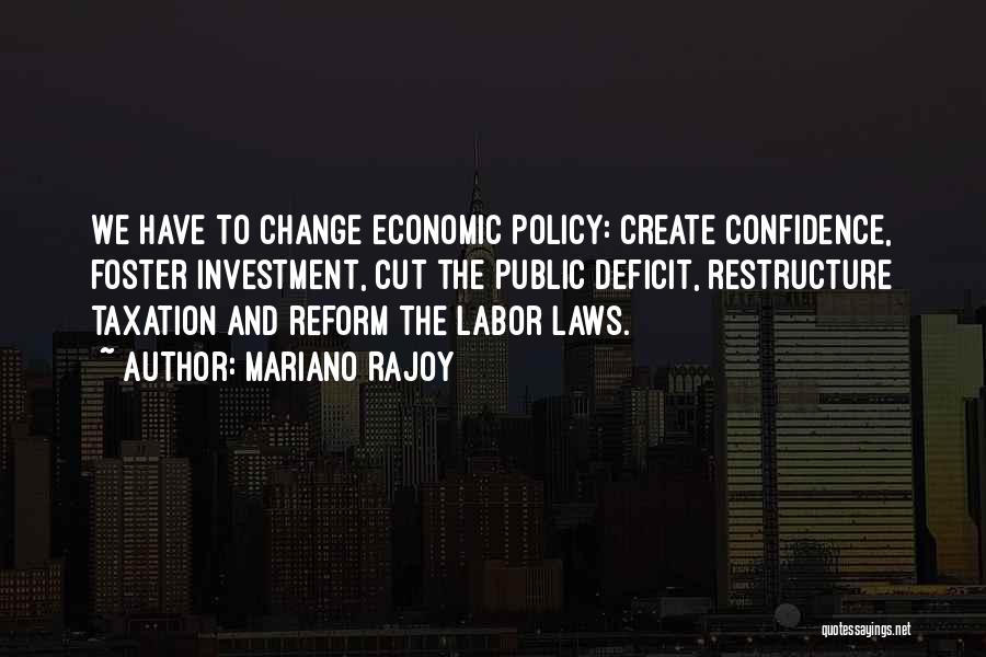 Mariano Rajoy Quotes: We Have To Change Economic Policy: Create Confidence, Foster Investment, Cut The Public Deficit, Restructure Taxation And Reform The Labor