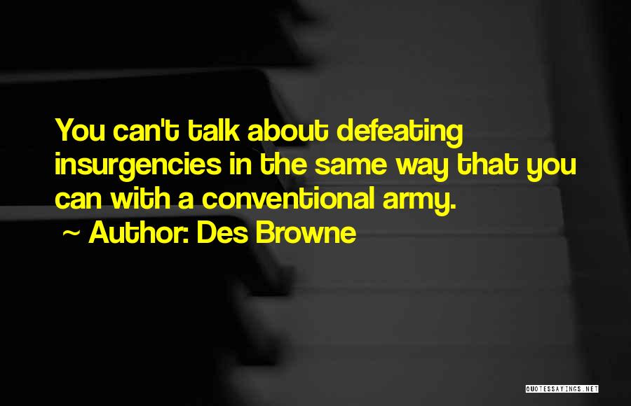 Des Browne Quotes: You Can't Talk About Defeating Insurgencies In The Same Way That You Can With A Conventional Army.