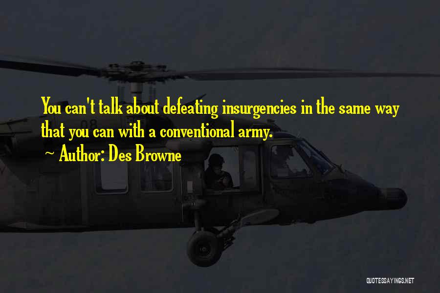 Des Browne Quotes: You Can't Talk About Defeating Insurgencies In The Same Way That You Can With A Conventional Army.