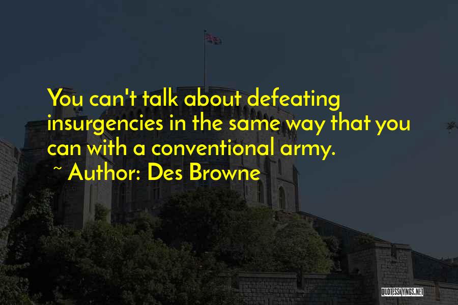 Des Browne Quotes: You Can't Talk About Defeating Insurgencies In The Same Way That You Can With A Conventional Army.