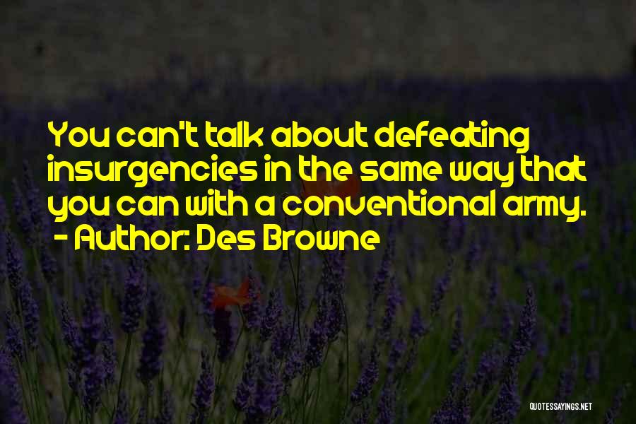 Des Browne Quotes: You Can't Talk About Defeating Insurgencies In The Same Way That You Can With A Conventional Army.