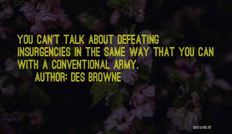 Des Browne Quotes: You Can't Talk About Defeating Insurgencies In The Same Way That You Can With A Conventional Army.