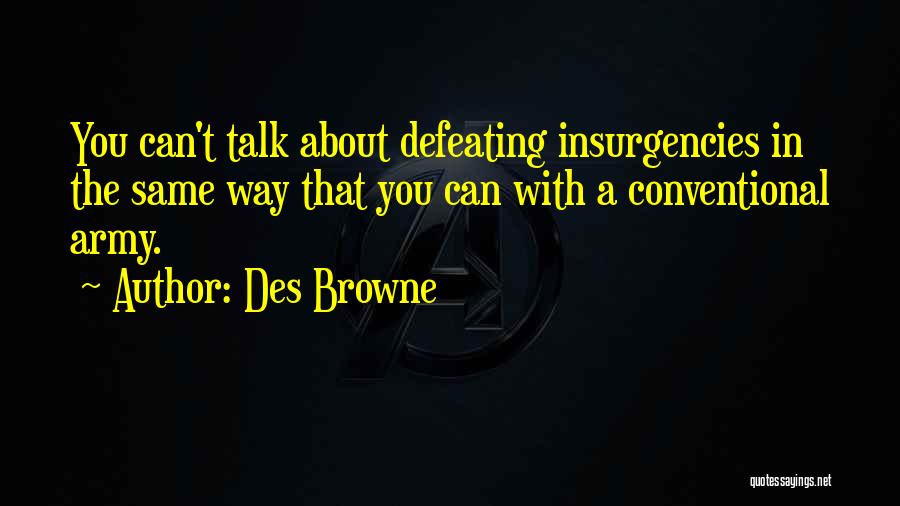 Des Browne Quotes: You Can't Talk About Defeating Insurgencies In The Same Way That You Can With A Conventional Army.