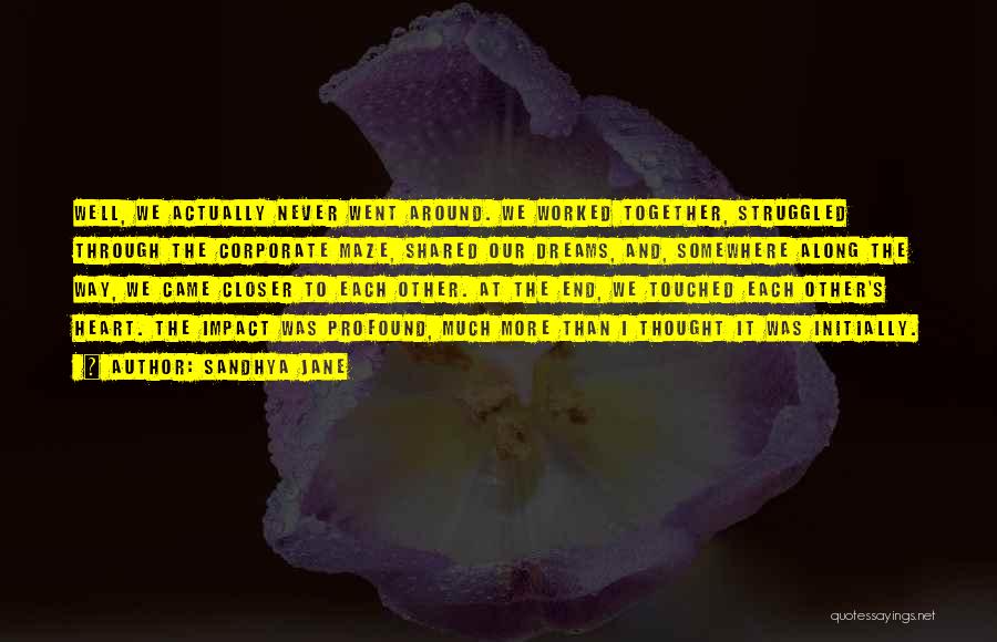 Sandhya Jane Quotes: Well, We Actually Never Went Around. We Worked Together, Struggled Through The Corporate Maze, Shared Our Dreams, And, Somewhere Along