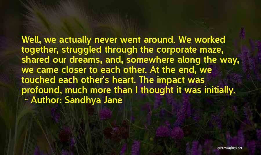 Sandhya Jane Quotes: Well, We Actually Never Went Around. We Worked Together, Struggled Through The Corporate Maze, Shared Our Dreams, And, Somewhere Along