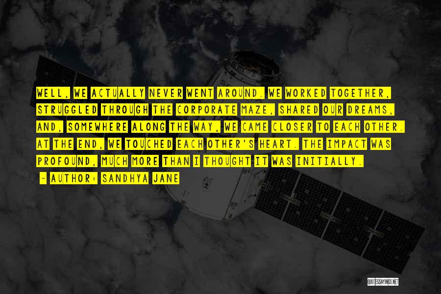 Sandhya Jane Quotes: Well, We Actually Never Went Around. We Worked Together, Struggled Through The Corporate Maze, Shared Our Dreams, And, Somewhere Along