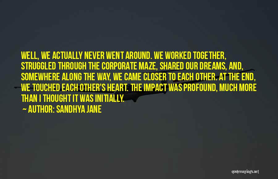 Sandhya Jane Quotes: Well, We Actually Never Went Around. We Worked Together, Struggled Through The Corporate Maze, Shared Our Dreams, And, Somewhere Along