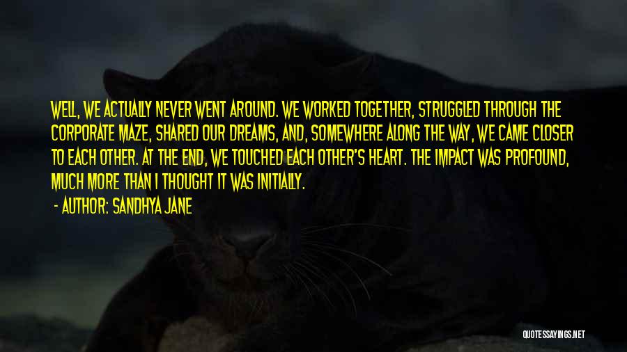 Sandhya Jane Quotes: Well, We Actually Never Went Around. We Worked Together, Struggled Through The Corporate Maze, Shared Our Dreams, And, Somewhere Along