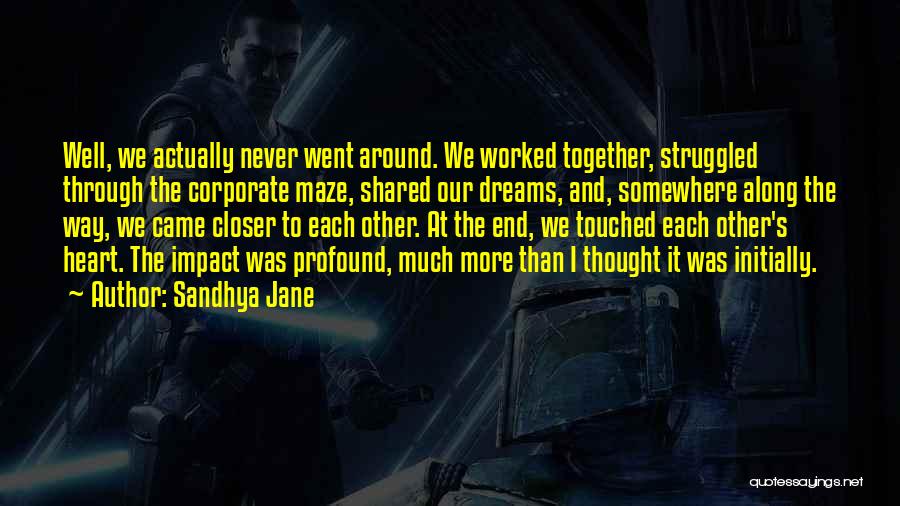 Sandhya Jane Quotes: Well, We Actually Never Went Around. We Worked Together, Struggled Through The Corporate Maze, Shared Our Dreams, And, Somewhere Along