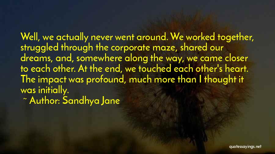 Sandhya Jane Quotes: Well, We Actually Never Went Around. We Worked Together, Struggled Through The Corporate Maze, Shared Our Dreams, And, Somewhere Along