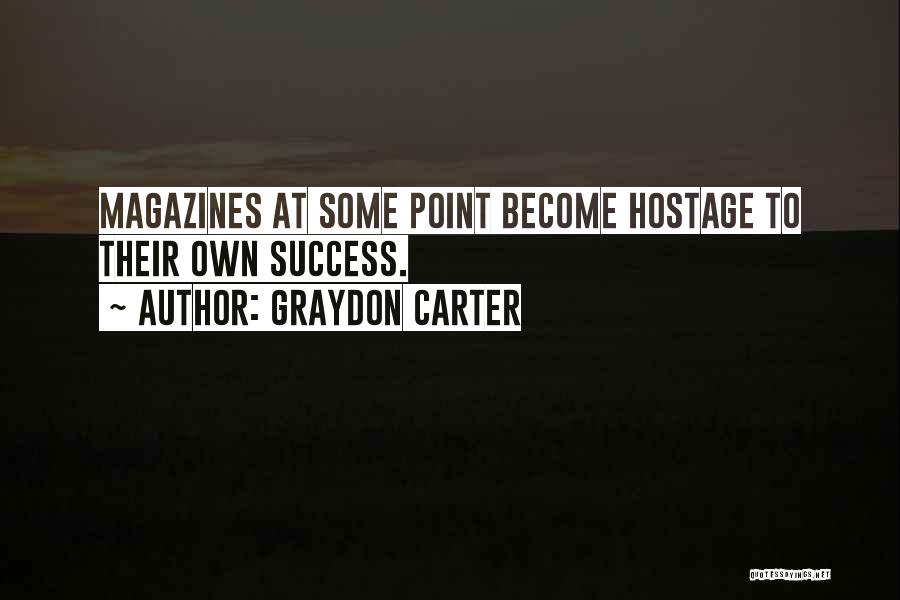 Graydon Carter Quotes: Magazines At Some Point Become Hostage To Their Own Success.