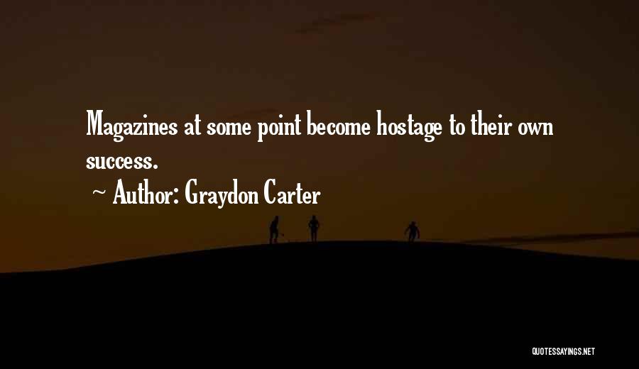 Graydon Carter Quotes: Magazines At Some Point Become Hostage To Their Own Success.