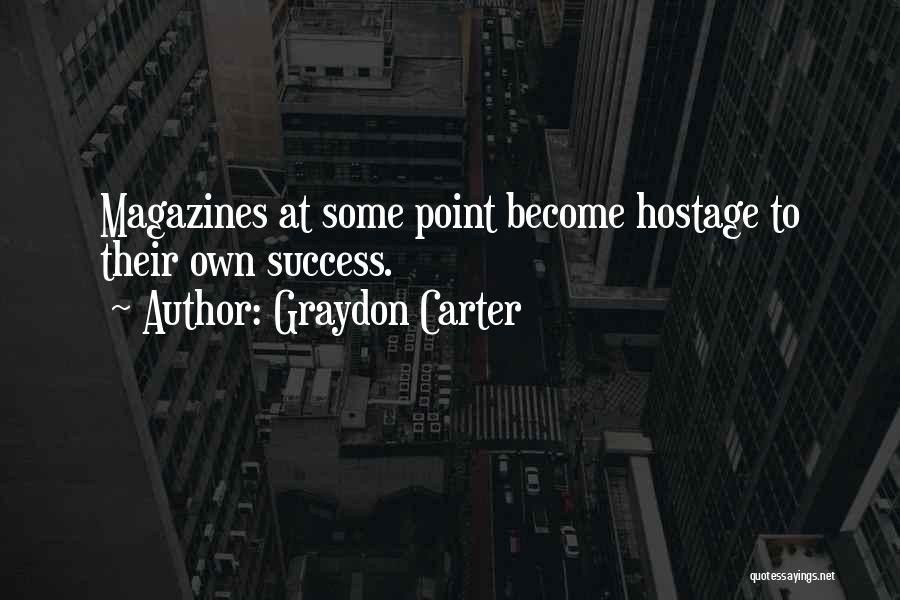 Graydon Carter Quotes: Magazines At Some Point Become Hostage To Their Own Success.