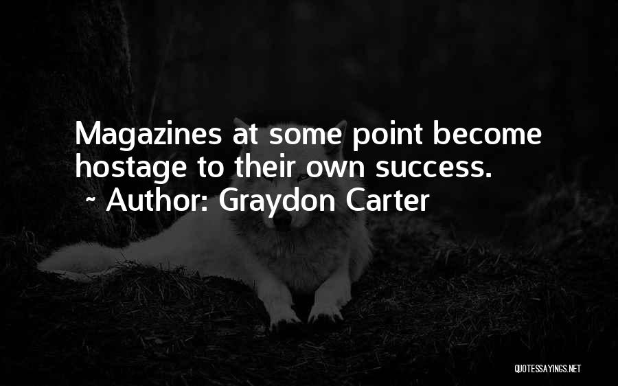 Graydon Carter Quotes: Magazines At Some Point Become Hostage To Their Own Success.