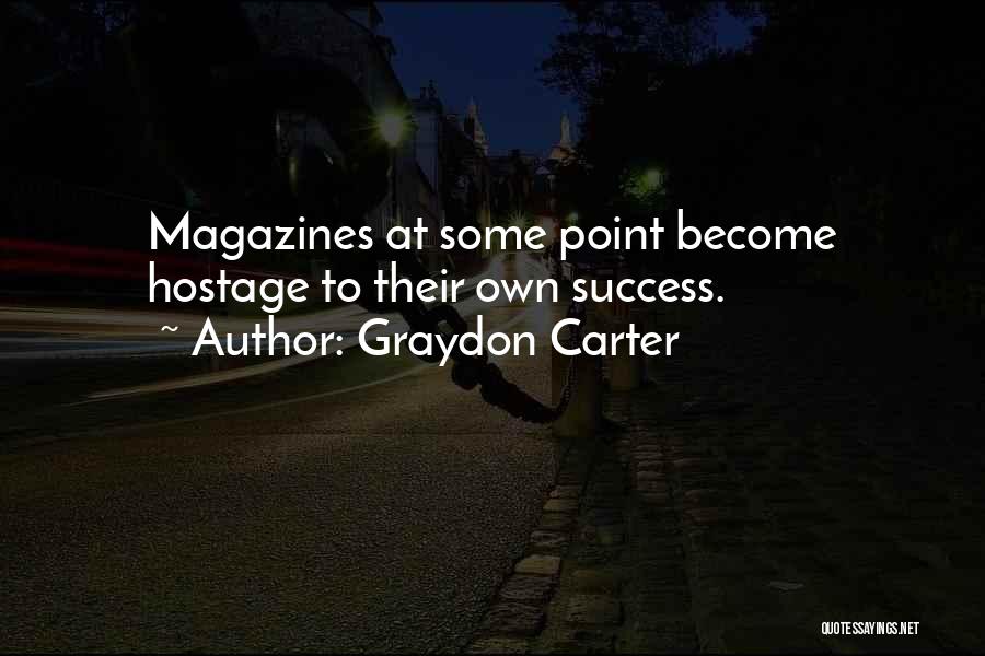 Graydon Carter Quotes: Magazines At Some Point Become Hostage To Their Own Success.