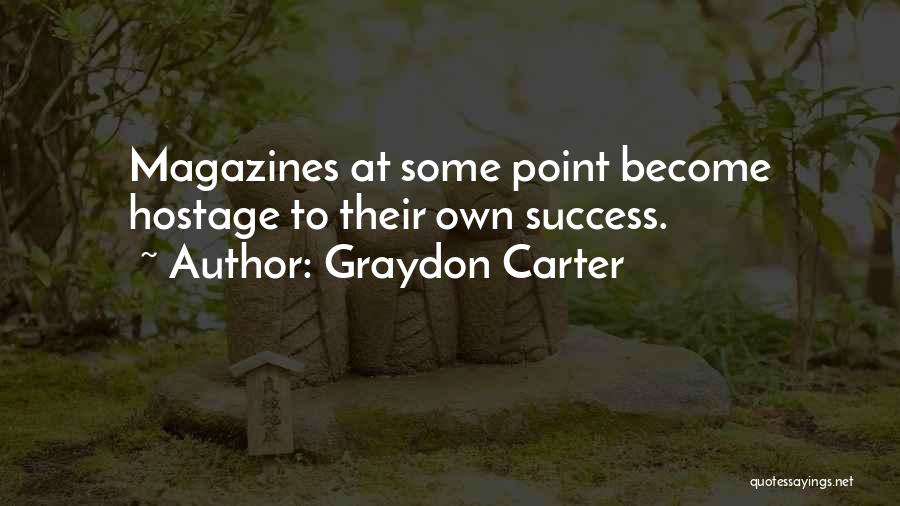 Graydon Carter Quotes: Magazines At Some Point Become Hostage To Their Own Success.