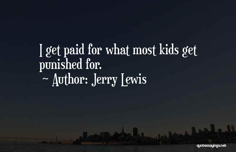 Jerry Lewis Quotes: I Get Paid For What Most Kids Get Punished For.