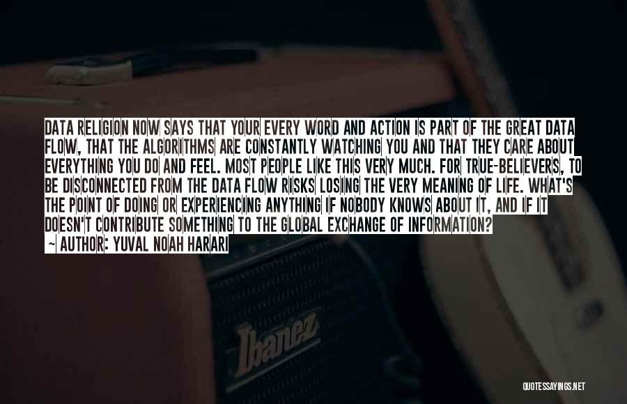 Yuval Noah Harari Quotes: Data Religion Now Says That Your Every Word And Action Is Part Of The Great Data Flow, That The Algorithms