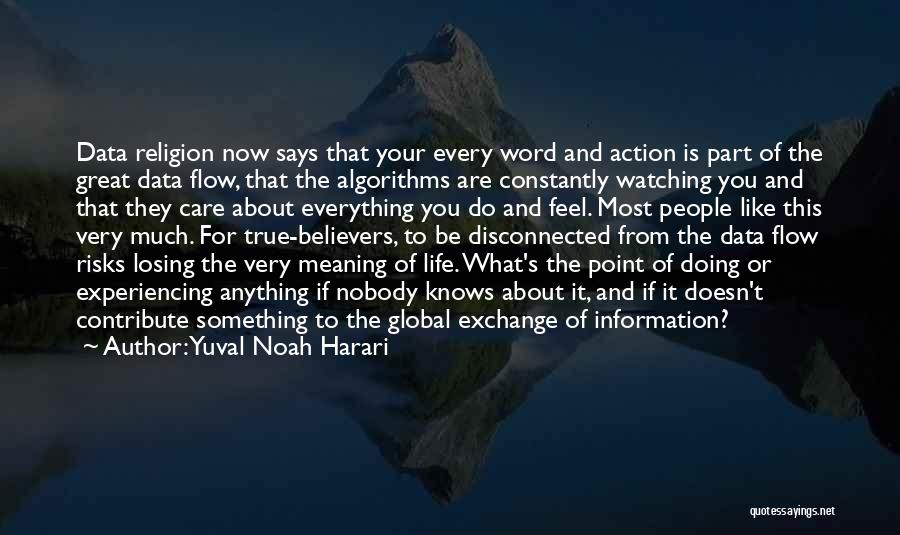 Yuval Noah Harari Quotes: Data Religion Now Says That Your Every Word And Action Is Part Of The Great Data Flow, That The Algorithms