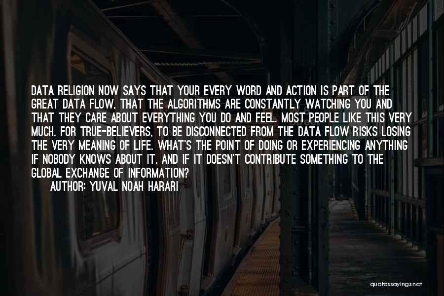 Yuval Noah Harari Quotes: Data Religion Now Says That Your Every Word And Action Is Part Of The Great Data Flow, That The Algorithms