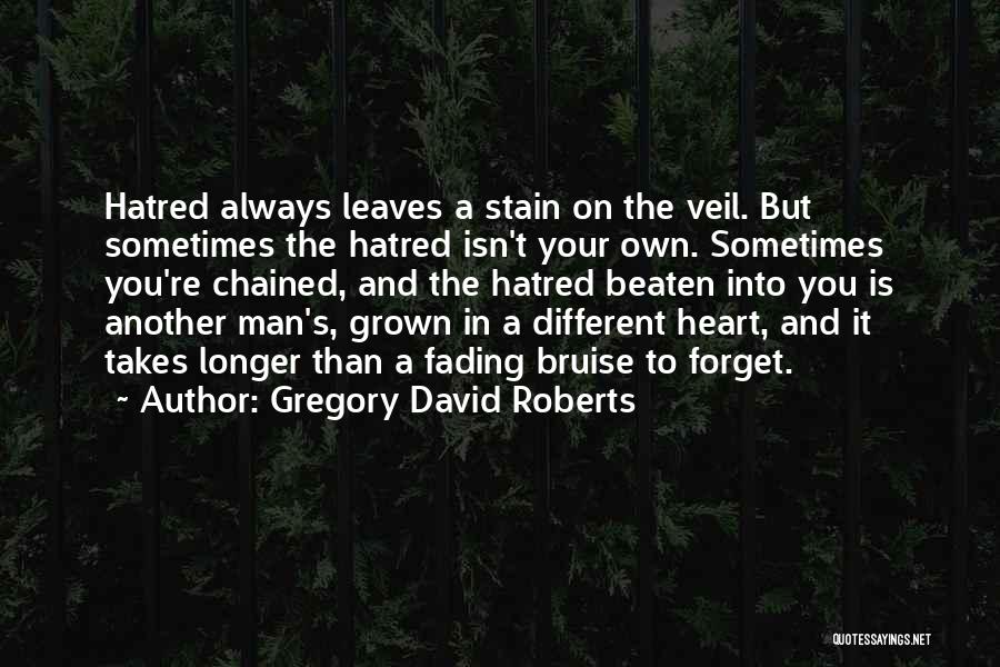 Gregory David Roberts Quotes: Hatred Always Leaves A Stain On The Veil. But Sometimes The Hatred Isn't Your Own. Sometimes You're Chained, And The