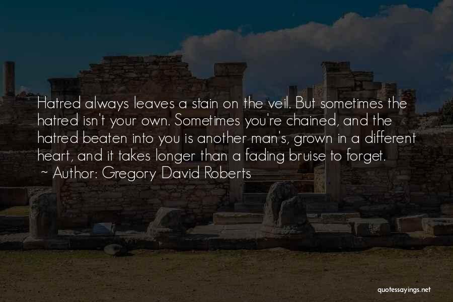 Gregory David Roberts Quotes: Hatred Always Leaves A Stain On The Veil. But Sometimes The Hatred Isn't Your Own. Sometimes You're Chained, And The