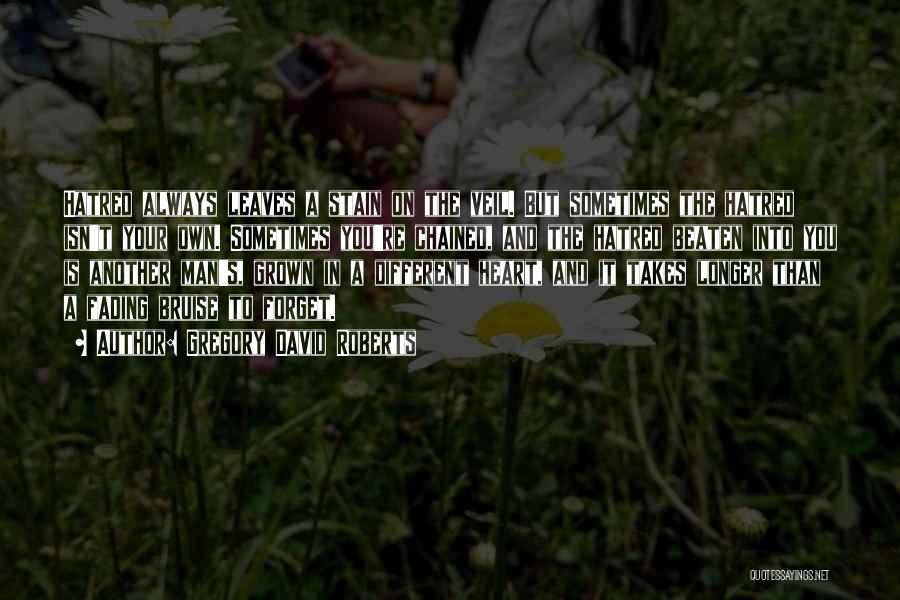 Gregory David Roberts Quotes: Hatred Always Leaves A Stain On The Veil. But Sometimes The Hatred Isn't Your Own. Sometimes You're Chained, And The