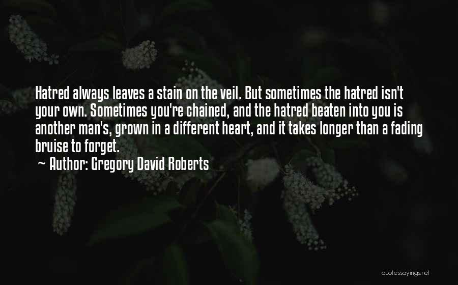 Gregory David Roberts Quotes: Hatred Always Leaves A Stain On The Veil. But Sometimes The Hatred Isn't Your Own. Sometimes You're Chained, And The