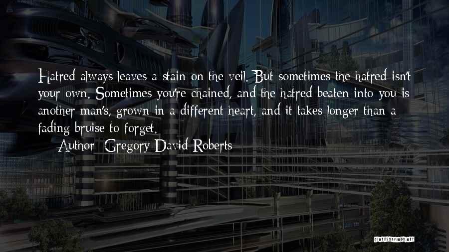 Gregory David Roberts Quotes: Hatred Always Leaves A Stain On The Veil. But Sometimes The Hatred Isn't Your Own. Sometimes You're Chained, And The