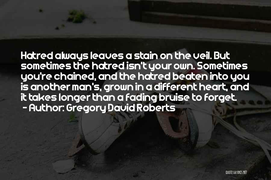 Gregory David Roberts Quotes: Hatred Always Leaves A Stain On The Veil. But Sometimes The Hatred Isn't Your Own. Sometimes You're Chained, And The