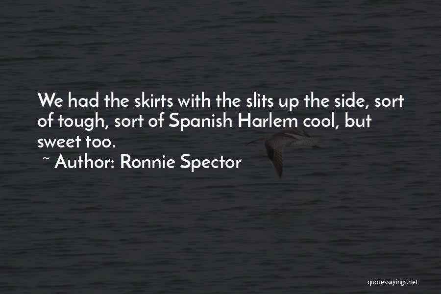 Ronnie Spector Quotes: We Had The Skirts With The Slits Up The Side, Sort Of Tough, Sort Of Spanish Harlem Cool, But Sweet