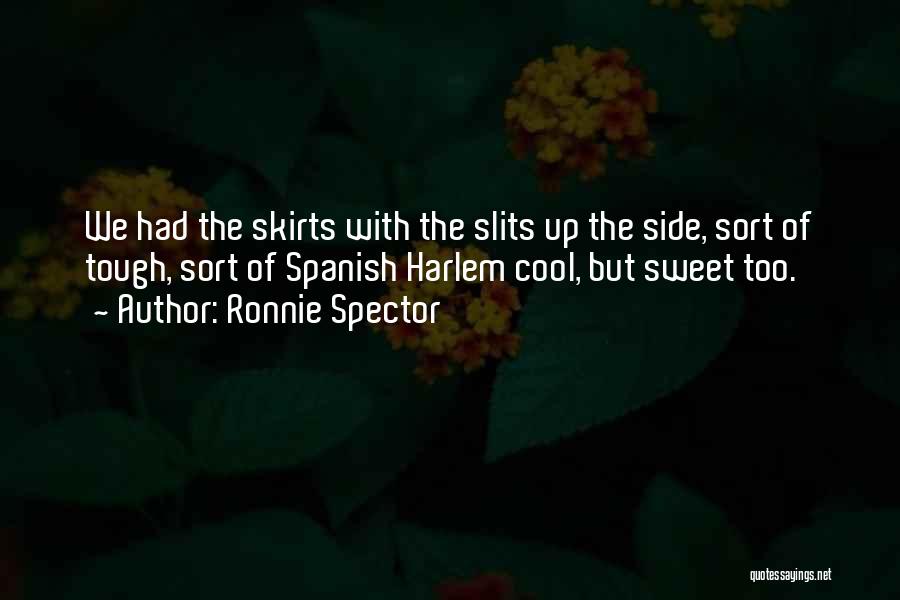 Ronnie Spector Quotes: We Had The Skirts With The Slits Up The Side, Sort Of Tough, Sort Of Spanish Harlem Cool, But Sweet