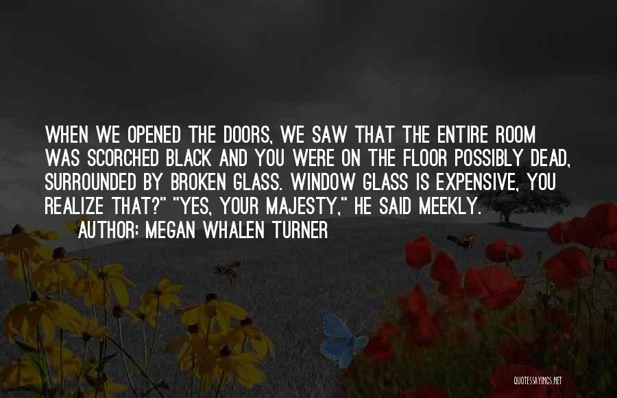 Megan Whalen Turner Quotes: When We Opened The Doors, We Saw That The Entire Room Was Scorched Black And You Were On The Floor