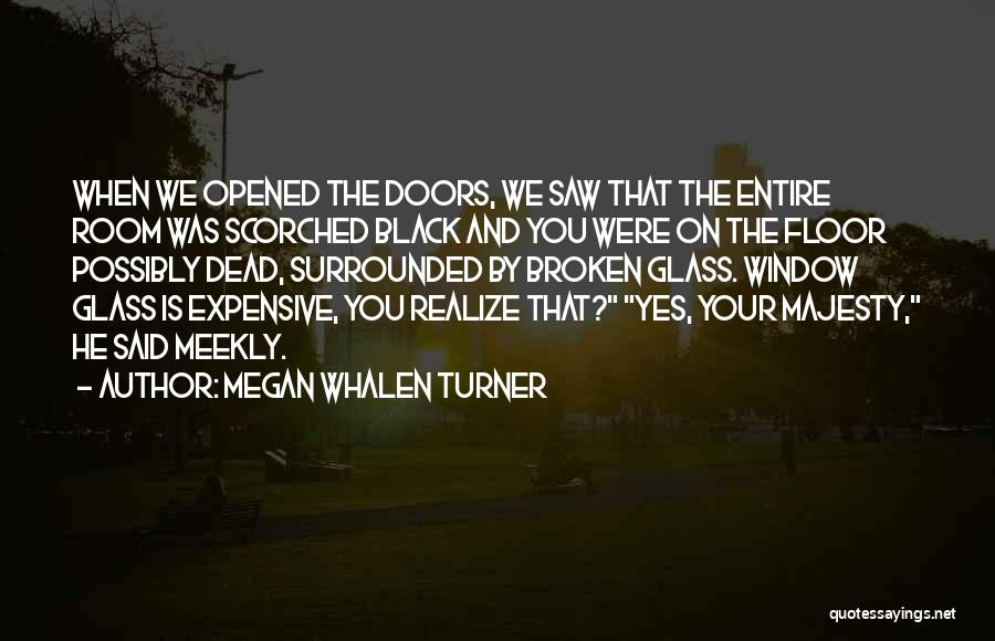 Megan Whalen Turner Quotes: When We Opened The Doors, We Saw That The Entire Room Was Scorched Black And You Were On The Floor