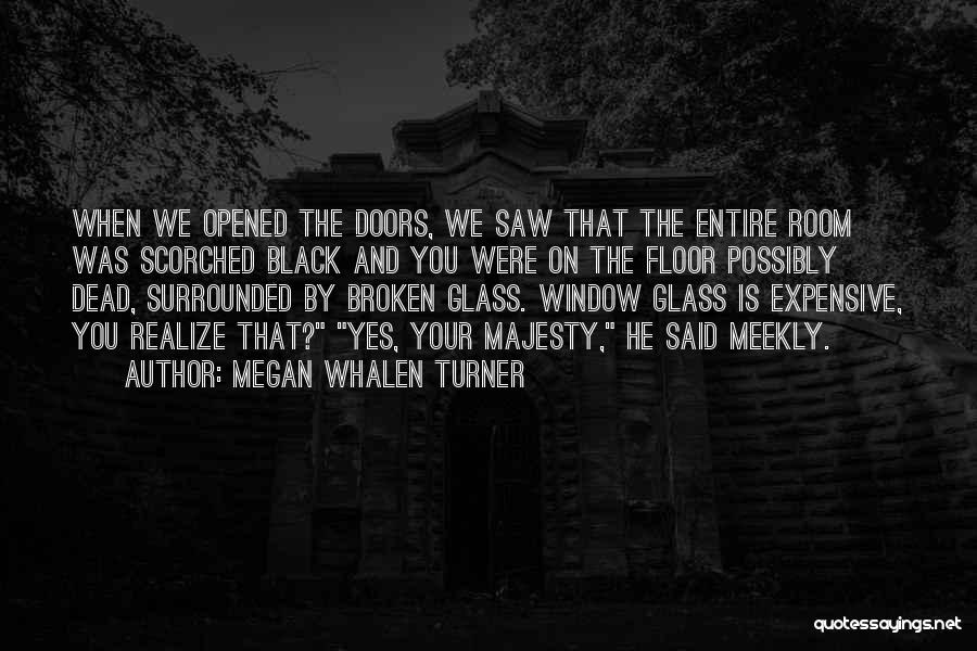 Megan Whalen Turner Quotes: When We Opened The Doors, We Saw That The Entire Room Was Scorched Black And You Were On The Floor